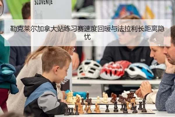勒克莱尔加拿大站练习赛速度回暖与法拉利长距离隐忧