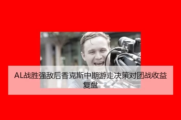 AL战胜强敌后香克斯中期游走决策对团战收益复盘