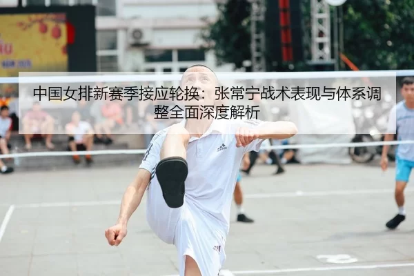 zhong-guo-nv-pai-xin-sai-ji-jie-ying-lun-huan-zhang-chang-ning-zhan-shu-biao-xian-yu-ti-xi-tiao-zheng-quan-mian-shen-du-2-110.jpg