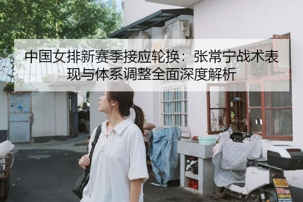 中国女排新赛季接应轮换：张常宁战术表现与体系调整全面深度解析